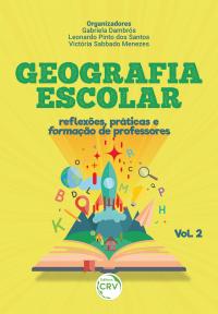 GEOGRAFIA ESCOLAR: <br>reflexões, práticas e formação de professores Volume II