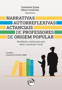 NARRATIVAS AUTORREFLEXIVAS ACTANCIAIS DE PROFESSORES DE ORIGEM POPULAR: <br>resiliência, mobilização pelo saber e ascensão social<br> Coleção Da Luta Pelo Saber <br>Volume 2