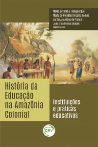 HISTÓRIA DA EDUCAÇÃO NA AMAZÔNIA COLONIAL:<br> instituições e práticas educativas