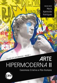 Arte hipermoderna II: Caosmose Criativa e Pós-Humano - Vol.: 02