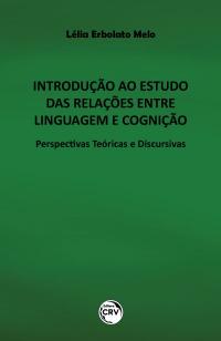 INTRODUÇÃO AO ESTUDO DAS RELAÇÕES ENTRE LINGUAGEM E COGNIÇÃO:<br> Perspectivas Teóricas e Discursivas