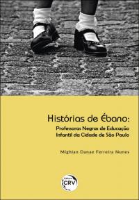 HISTÓRIAS DE ÉBANO: <br>professoras negras de educação infantil da cidade de São Paulo