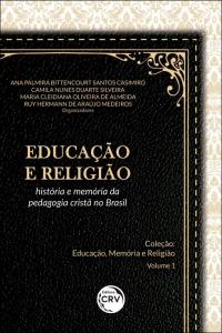 EDUCAÇÃO E RELIGIÃO: <br>história e memória da pedagogia cristã no Brasil <br>Coleção Educação, Memória e Religião - Volume 1