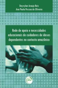 REDE DE APOIO E NECESSIDADES EDUCACIONAIS DE CUIDADORES DE IDOSOS DEPENDENTES NO CONTEXTO AMAZÔNICO