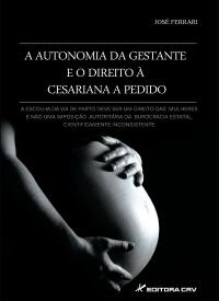 AUTONOMIA DA GESTANTE E O DIREITO À CESARIANA A PEDIDO<BR>A escolha da via de parto deve ser um direito das mulheres e não uma imposição autoritária da burocracia estatal, cientificamente inconsistente