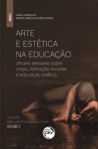 ARTE E ESTÉTICA NA EDUCAÇÃO: <br>olhares sensíveis sobre corpo, formação docente e educação estética<br><br> Coleção Arte e Estética na Educação: Volume 2