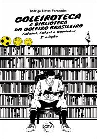 GOLEIROTECA – A BIBLIOTECA DO GOLEIRO BRASILEIRO: <br>Futebol, Futsal e Handebol<br> 2ª edição<br> VERSÃO PRETO E BRANCO