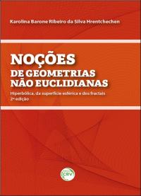 NOÇÕES DE GEOMETRIAS NÃO EUCLIDIANAS:<br> hiperbólica, da superfície esférica e dos fractais<br> 2ª Edição