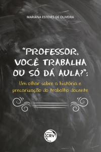 “PROFESSOR, VOCÊ TRABALHA OU SÓ DÁ AULA?”: <br>um olhar sobre a história e precarização do trabalho docente