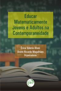 EDUCAR MATEMATICAMENTE JOVENS E ADULTOS NA CONTEMPORANEIDADE