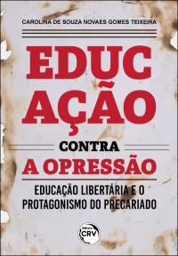 EDUCAÇÃO CONTRA A OPRESSÃO: <br> Educação Libertária e o protagonismo do precariado